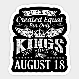 All Men Are Created Equal But Only Kings Are Born On August 18 Happy Birthday To Me You Papa Dad Son Sticker